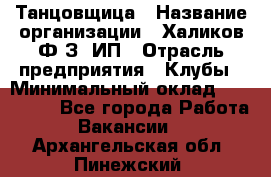 Танцовщица › Название организации ­ Халиков Ф.З, ИП › Отрасль предприятия ­ Клубы › Минимальный оклад ­ 100 000 - Все города Работа » Вакансии   . Архангельская обл.,Пинежский 